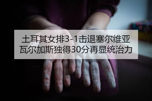 tu-er-qi-nv-pai-ji-tui-sai-er-wei-ya-wa-er-jia-si-du-de-fen-zai-xian-tong-zhi-li-2-217.jpg